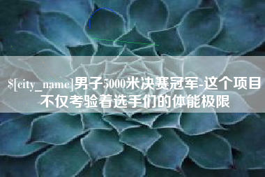 三亚男子5000米决赛冠军-这个项目不仅考验着选手们的体能极限