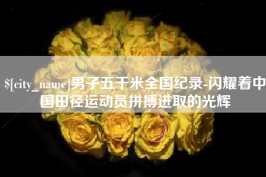 三亚男子五千米全国纪录-闪耀着中国田径运动员拼搏进取的光辉