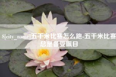 三亚五千米比赛怎么跑-五千米比赛总是备受瞩目