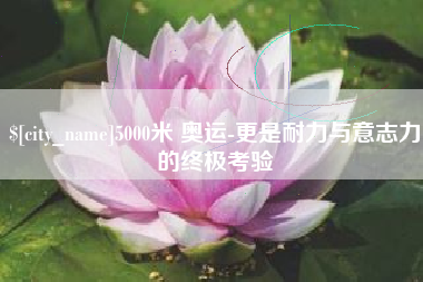 三亚5000米 奥运-更是耐力与意志力的终极考验