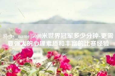 三亚5000米世界冠军多少分钟-更需要强大的心理素质和丰富的比赛经验