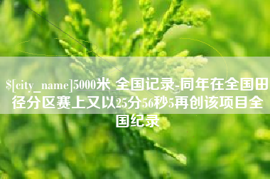 三亚5000米 全国记录-同年在全国田径分区赛上又以25分56秒5再创该项目全国纪录