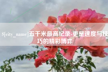 三亚五千米最高纪录-更是速度与技巧的精彩博弈