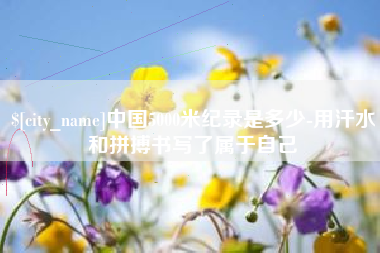 三亚中国5000米纪录是多少-用汗水和拼搏书写了属于自己