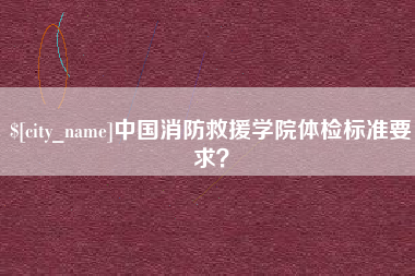 三亚中国消防救援学院体检标准要求？