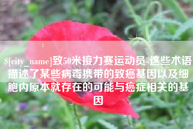 三亚致50米接力赛运动员-这些术语描述了某些病毒携带的致癌基因以及细胞内原本就存在的可能与癌症相关的基因
