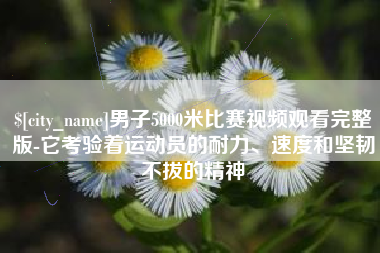 三亚男子5000米比赛视频观看完整版-它考验着运动员的耐力、速度和坚韧不拔的精神
