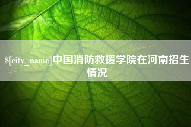 三亚中国消防救援学院在河南招生情况