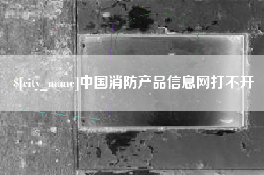 三亚中国消防产品信息网打不开