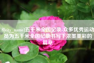 三亚五千米全国纪录-众多优秀运动员为五千米全国纪录书写下浓墨重彩的篇章
