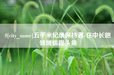 三亚五千米纪录保持者-在中长跑领域崭露头角