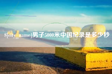 三亚男子5000米中国纪录是多少秒