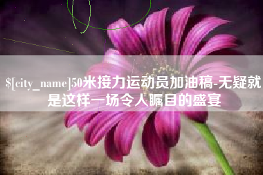 三亚50米接力运动员加油稿-无疑就是这样一场令人瞩目的盛宴