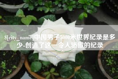三亚中国男子5000米世界纪录是多少-创造了这一令人骄傲的纪录