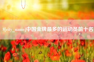 三亚中国金牌最多的运动员前十名