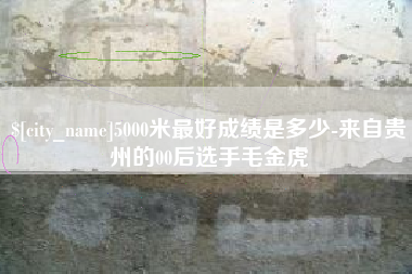 三亚5000米最好成绩是多少-来自贵州的00后选手毛金虎