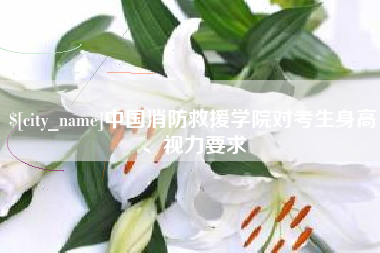 三亚中国消防救援学院对考生身高、视力要求
