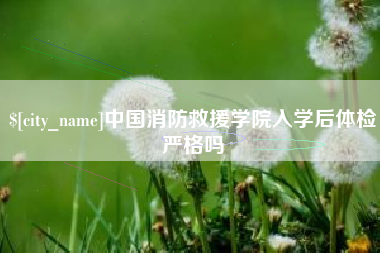 三亚中国消防救援学院入学后体检严格吗